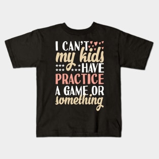 I can't My Kids Have Practice A Game Or Something Kids T-Shirt